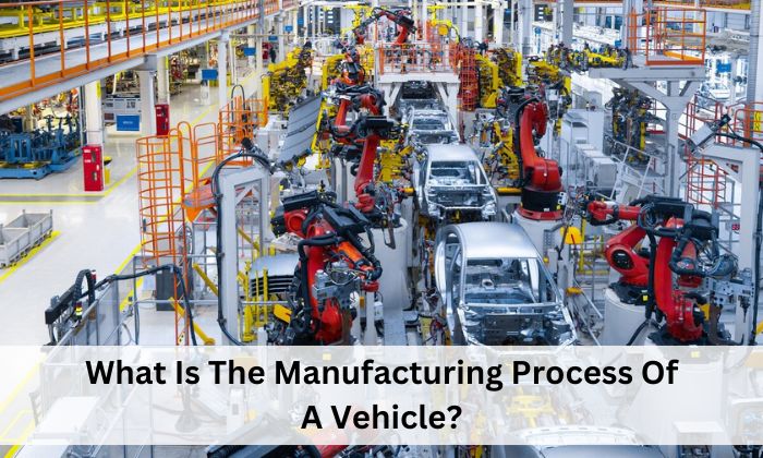 What Is The Manufacturing Process Of A Vehicle?