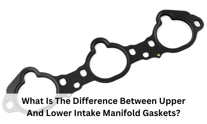 What Is The Difference Between Upper And Lower Intake Manifold Gaskets?