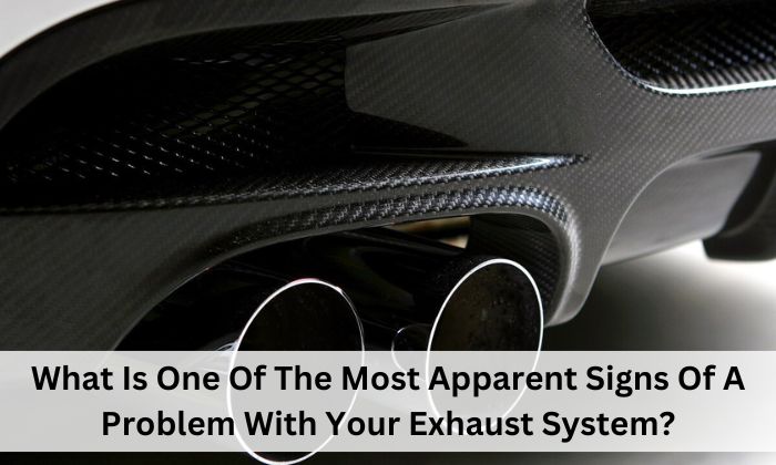 What Is One Of The Most Apparent Signs Of A Problem With Your Exhaust System?