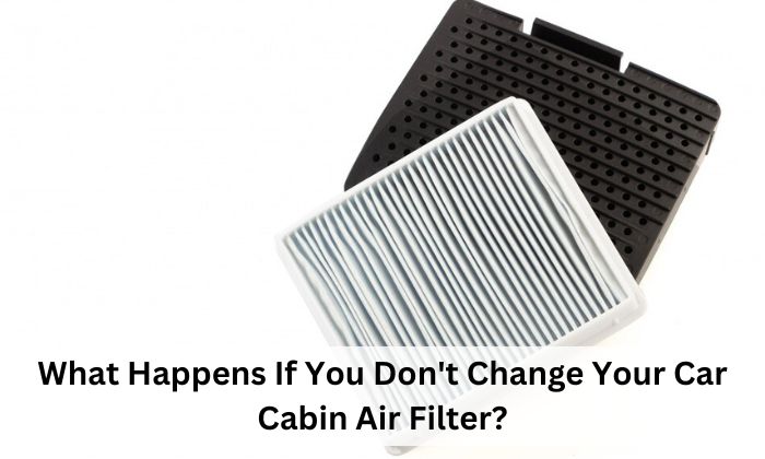 What Happens If You Don't Change Your Car Cabin Air Filter?